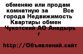 обменяю или продам 2-комнатную за 600 - Все города Недвижимость » Квартиры обмен   . Чукотский АО,Анадырь г.